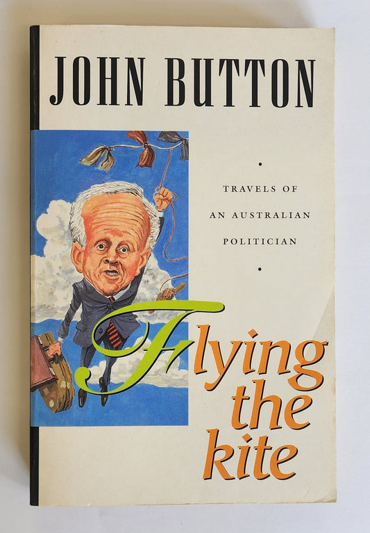 Flying the Kite: Travels of an Australian politician by John Button