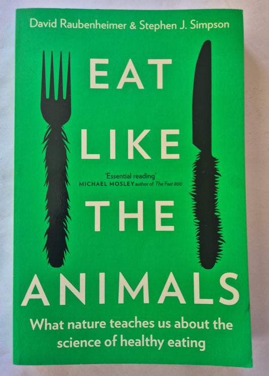 Eat Like the Animals: What nature teaches us about the science of healthy eating by David Raubenheimer & Stephen J. Simpson