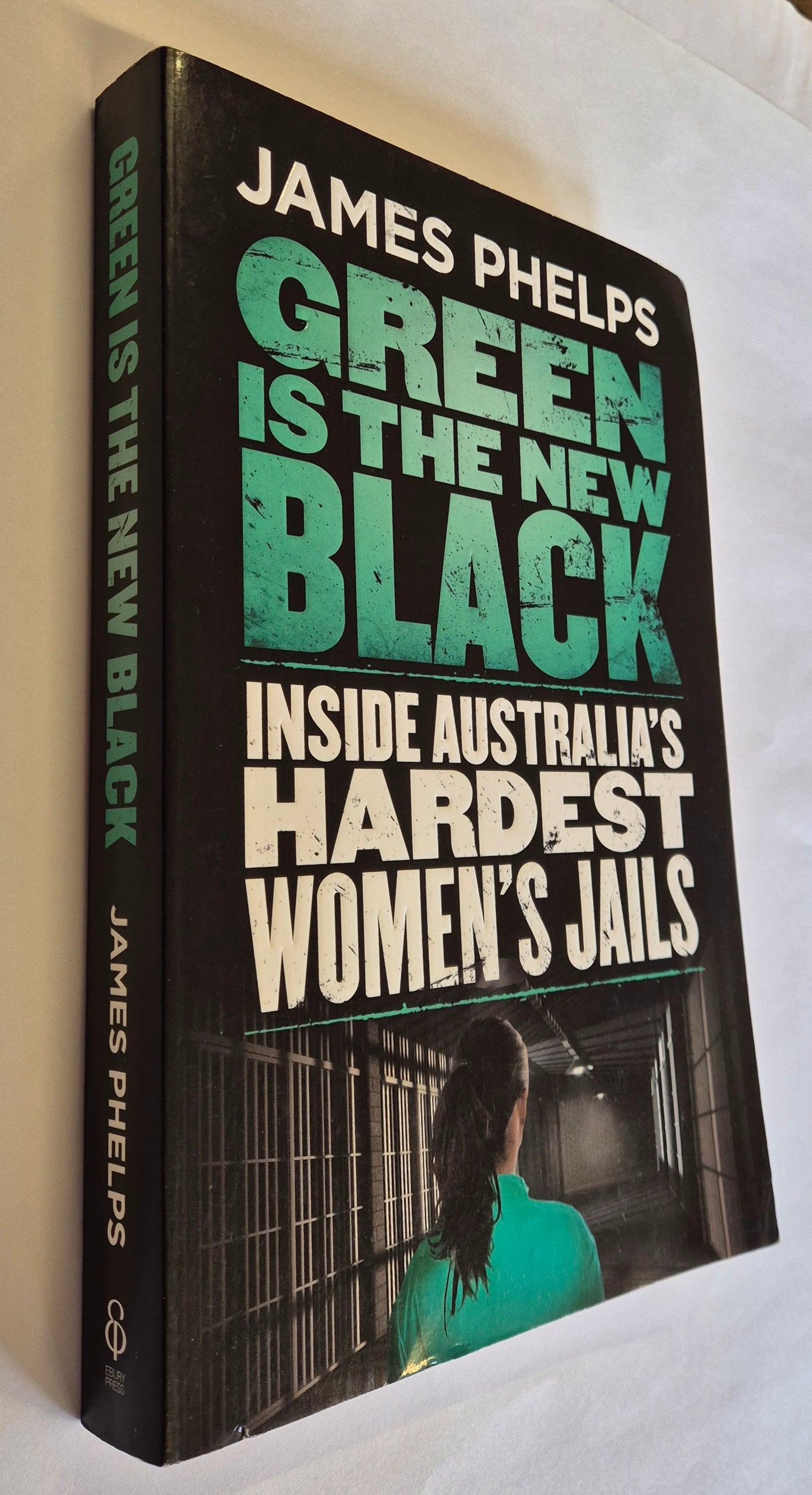 Green is the New Black: Inside Australia's Hardest Women's Jails by James Phelps