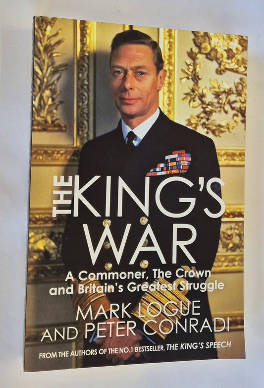 The King's War: A Commoner, The Crown and Britain's Greatest Struggle by Mark Logue and Peter Conradi