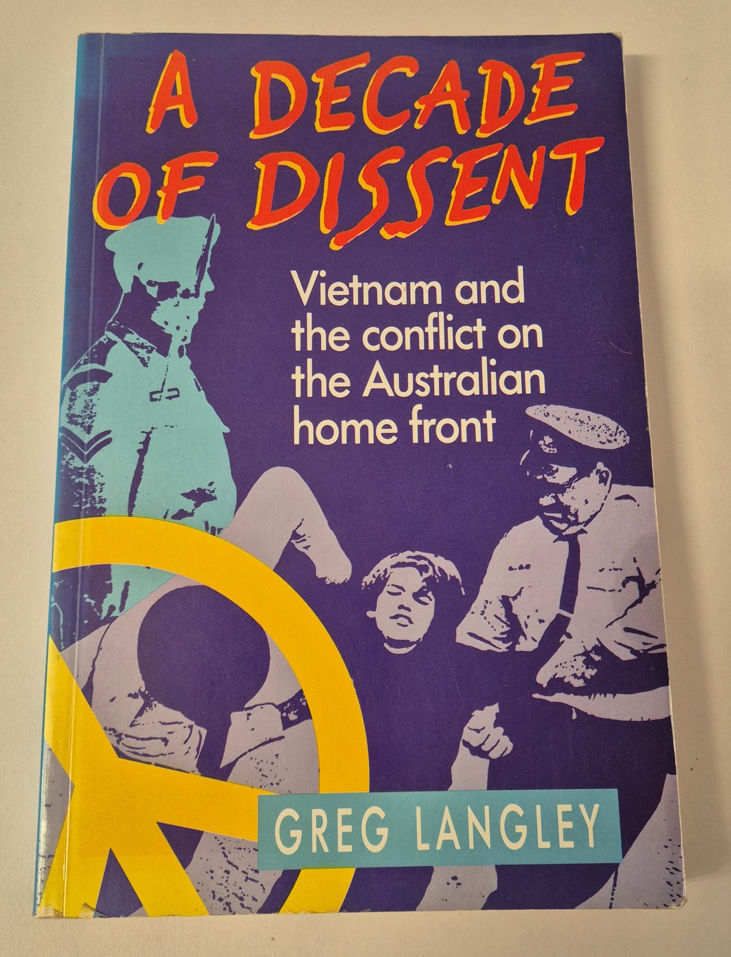 A Decade of Dissent: Vietnam and the Conflict of the Australian Home Front by Greg Langley