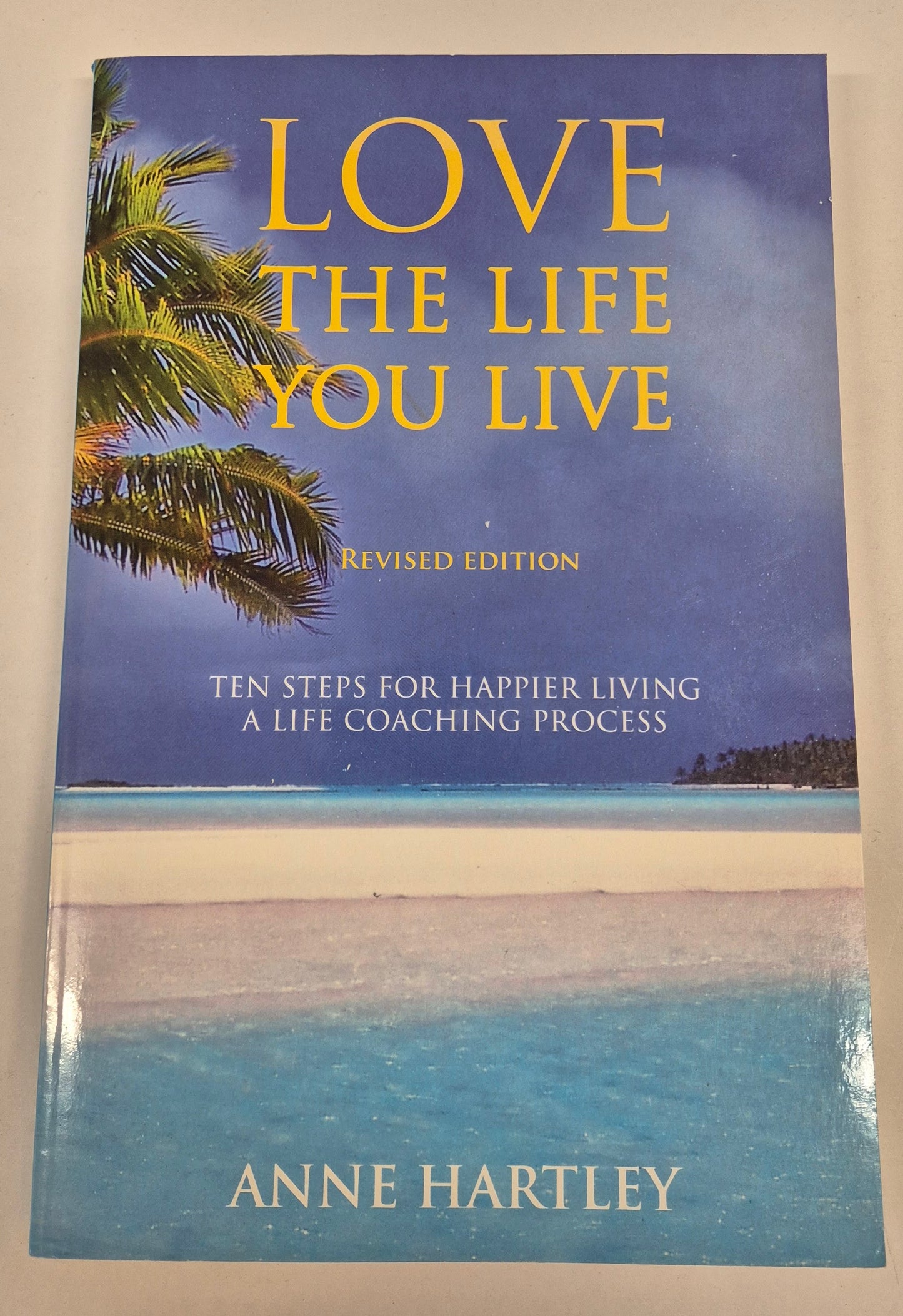 Love the Life You Live: Ten Steps for Happier Living a Life Coaching Process (Revised Edition) by Anne Hartley