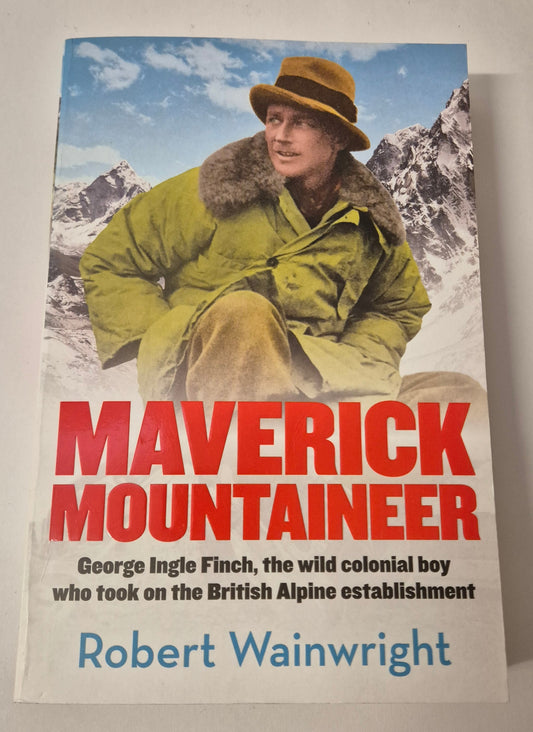Maverick Mountaineer: The Remarkable Life of George Ingle Finch by Robert Wainwright