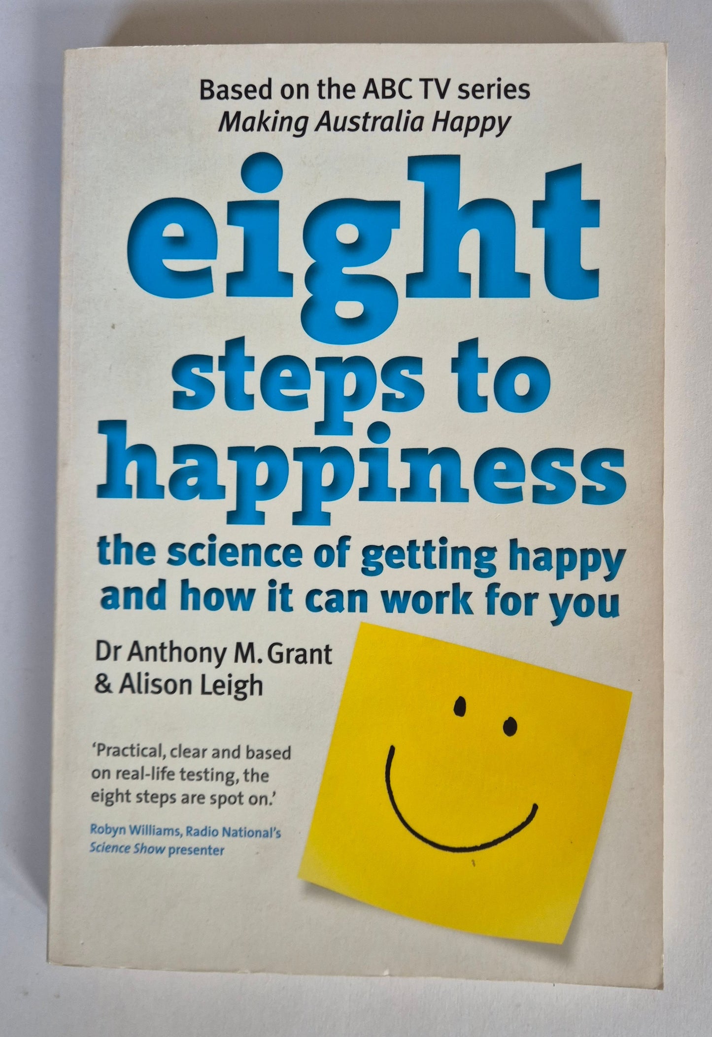 Eight Steps to Happiness: The Science of Getting Happy and How it Can Work For You by Dr Anthony M Grant & Alison Leigh