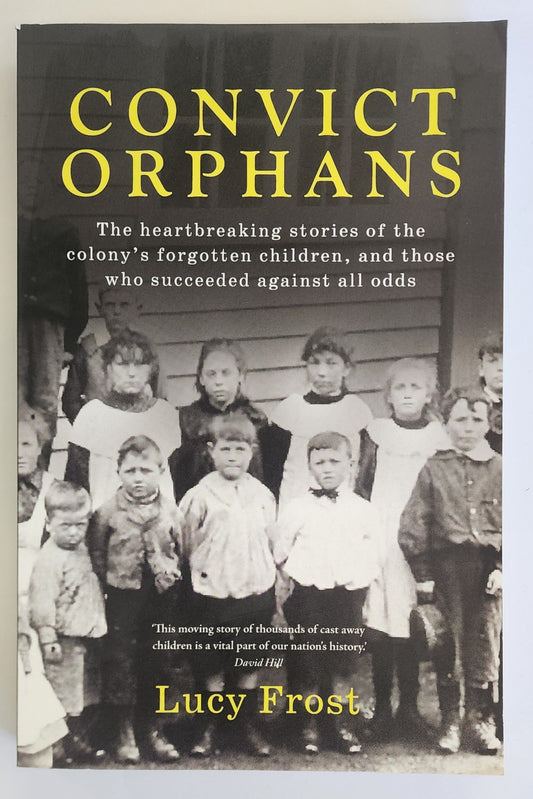 Convict Orphans: The heartbreaking stories of the colony's forgotten children, and those who succeeded against all odds by Lucy Frost