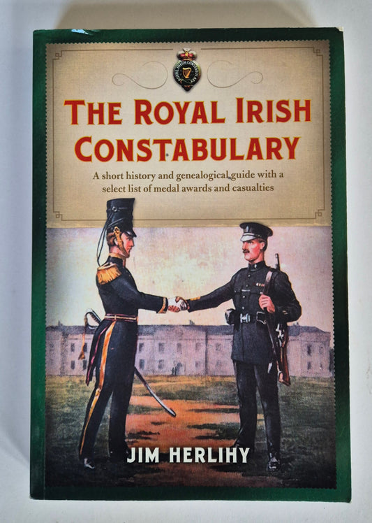 The Royal Irish Constabulary: A Short History and Genealogical Guide with a Select List of Medal Awards and Causalities by Jim Herlihy