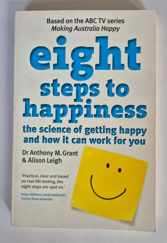 Eight Steps to Happiness: The Science of Getting Happy and How it Can Work For You by Dr Anthony M Grant & Alison Leigh