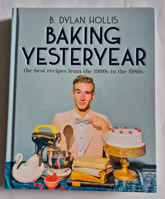 Baking Yesteryear The Best Recipes from the 1900s to the 1980s by B. Dylan Hollis