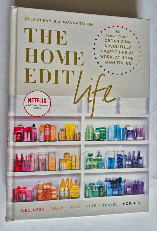 The Home Edit Life The Complete Guide to Organising Absolutely Everything at Work, at Home, and On the Go by Clea Shearer & Joanna Teplin