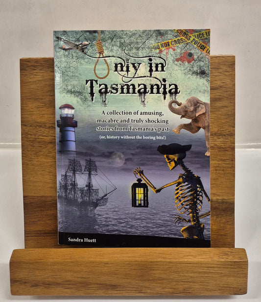 Only in Tasmania: A Collection of Amusing, Macabre and Truly Shocking Stories from Tasmania's Past by Sandra Huett