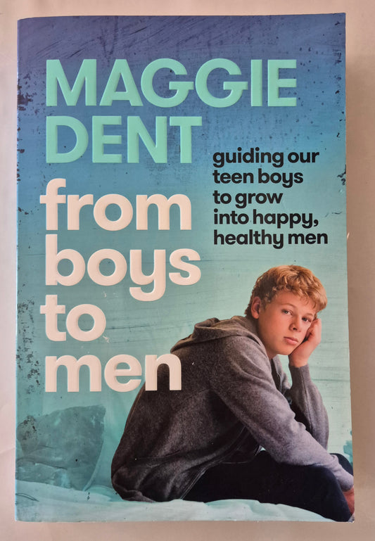 From Boys to Men: Guiding Our Teen Boys to Grow into Happy, Healthy Men by Maggie Dent