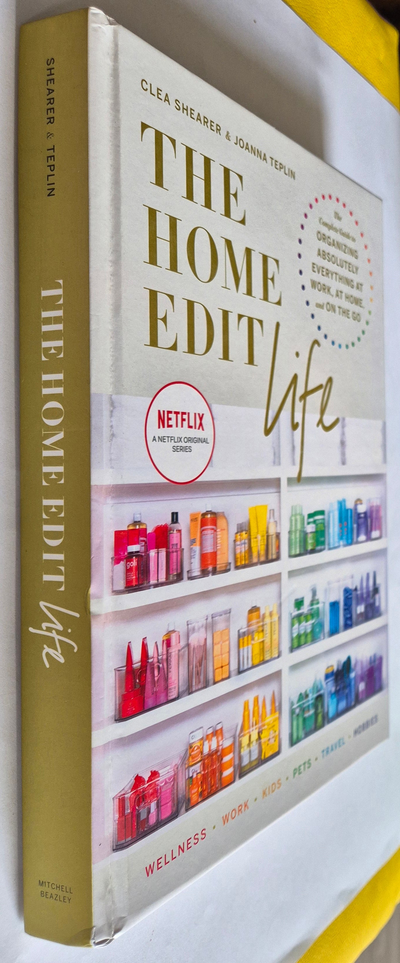 The Home Edit Life The Complete Guide to Organising Absolutely Everything at Work, at Home, and On the Go by Clea Shearer & Joanna Teplin