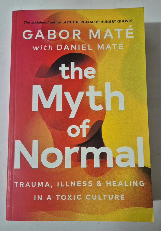 The Myth of Normal: Trauma, Illness, and Healing in a Toxic Culture by Gabor Mate with Daniel Mate
