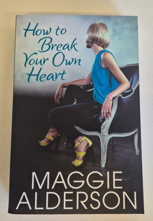 How to Break Your Own Heart by Maggie Alderson