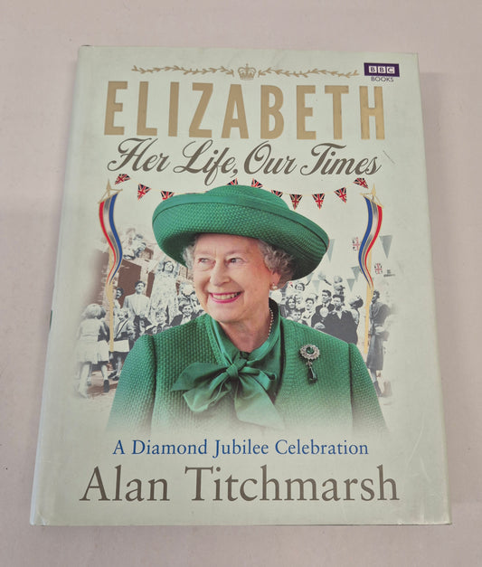 Elizabeth Her Life, Our Times: A Diamond Jubilee Celebration by Alan Titchmarsh