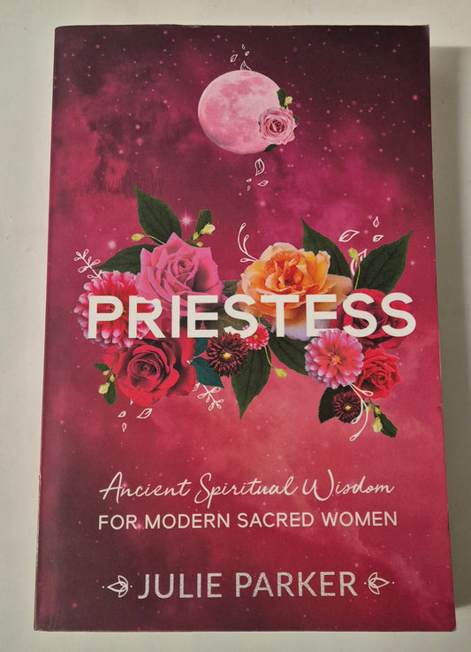Priestess: Ancient Spiritual Wisdom for Modern Sacred Women by Julie Parker